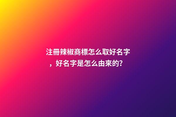 注冊辣椒商標怎么取好名字，好名字是怎么由來的？